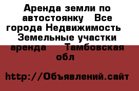Аренда земли по автостоянку - Все города Недвижимость » Земельные участки аренда   . Тамбовская обл.